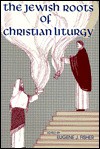 The Jewish Roots of Christian Liturgy - Eugene J. Fisher