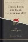 Theism Being the Baird Lecture for 1876 (Classic Reprint) - Robert Flint