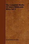 The Complete Works of James Whitcomb Riley; Vol V - James Whitcomb Riley