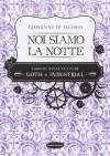 Noi siamo la notte. Viaggio nelle culture goth e industrial - Giovanni Di Iacovo