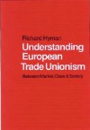 Understanding European Trade Unionism: Between Market, Class and Society - Richard Hyman