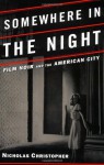 Somewhere in the Night: Film Noir and the American City - Nicholas Christopher