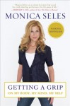 Getting a Grip: On My Body, My Mind, My Self - Monica Seles