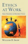 Ethics at Work: Basic Readings in Business Ethics - William H. Shaw