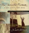 The Invisible Woman: When Only God Sees - A Special Story for Mothers - Nicole Johnson