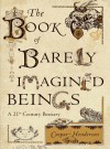 The Book Of Barely Imagined Beings: A 21st Century Bestiary - Caspar Henderson