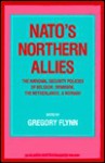 NATO's Northern Allies: The National Security Policies of Belgium, the Netherlands, Norway and Denmark - Gregory Flynn