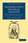 Washington's Political Legacies: With a Biographical Outline of His Life and Character - George Washington