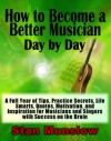 How to Become a Better Musician Day By Day: A Full Year of Tips, Practice Secrets, Life Smarts, Quotes, Motivation, and Inspiration for All Musicians and Singers with SUCCESS on the Brain - Stan Munslow