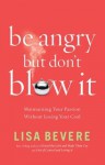 Be Angry [But Don't Blow It]: Maintaining Your Passion Without Losing Your Cool - Lisa Bevere