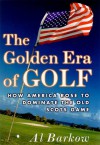 The Golden Era of Golf: How America Rose to Dominate the Old Scots Game - Al Barkow