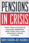 Pensions in Crisis: Why the System Is Failing America and How You Can Protect Your Future - Karen Ferguson, Kate Blackwell