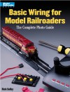 Basic Wiring for Model Railroaders: The Complete Photo Guide - Rick Selby