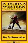 P. Dubina Western, Bd. 39: Der Schienenreiter (Western-Reihe) (German Edition) - Peter Dubina