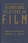 International Relations on Film - Robert W. Gregg