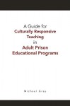 A Guide for Culturally Responsive Teaching in Adult Prison Educational Programs - Michael Gray