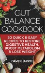 Gut Balance Cookbook: 30 Quick & Easy Recipes To Restore Digestive Health, Boost Metabolism & Lose Weight - David Harris