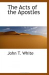 The Acts of the Apostles - John T. White