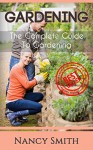 Gardening: The Complete Guide To Gardening (Organic Gardening, Vegetable Gardening, Herbs, Beginners ... hydroponics, botanical, home garden) - Nancy Smith