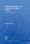 Neoconservatism and American Foreign Policy: A Critical Analysis (Routledge Studies in US Foreign Policy) - Danny Cooper