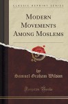 Modern Movements Among Moslems (Classic Reprint) - Samuel Graham Wilson