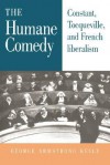 The Humane Comedy: Constant, Tocqueville, and French Liberalism - George Armstrong Kelly