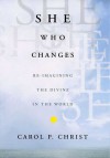 She Who Changes: Re Imagining The Divine In The World - Carol P. Christ