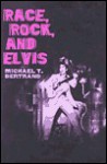 Race, Rock, and Elvis - Michael T. Bertrand