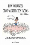 How to Counter Group Manipulation Tactics: The Techniques of Unethical Consensus-Building Unmasked - B.K. Eakman