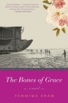 The Bones of Grace: A Novel - Tahmima Anam