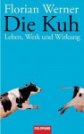 Die Kuh: Leben, Werk und Wirkung - Florian Werner