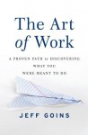 The Art of Work: A Proven Path to Discovering What You Were Meant to Do - Jeff Goins