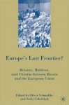 Europe's Last Frontier?: Belarus, Moldova, and Ukraine between Russia and the European Union - Oliver Schmidtke, Serhy Yekelchyk