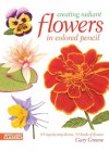 Creating Radiant Flowers in Colored Pencil: 64 step-by-step demos / 54 kinds of flowers - Gary Greene