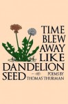 Time Blew Away Like Dandelion Seed - Thomas Thurman