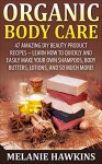 Organic Body Care: 47 Amazing DIY Beauty Product Recipes - Learn How To Quickly And Easily Make Your Own Shampoos, Body Butters, Lotions, And So Much More! ... Homemade Beauty Products, Aromatherapy) - Melanie Hawkins