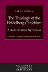 The Theology of the Heidelberg Catechism: A Reformation Synthesis (Columbia Series in Reformed Theology) - Lyle D. Bierma