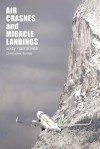 Air Crashes and Miracle Landings: 60 Narratives (How, When ... and Most Importantly Why) - Christopher Bartlett