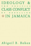 Ideology and Class Conflict in Jamaica: The Politics of Rebellion - Abigail B. Bakan