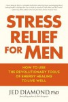 Stress Relief for Men: How to Use the Revolutionary Tools of Energy Healing to Live Well - Jed Diamond