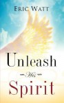 Unleash His Spirit - Eric Watt