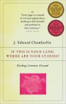 If This Is Your Land, Where Are Your Stories?: Finding Common Ground - J. Edward Chamberlin