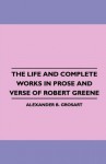 The Life and Complete Works in Prose and Verse of Robert Greene - Alexander Grosart