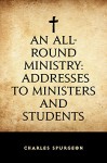 An All-Round Ministry: Addresses to Ministers and Students - Charles Spurgeon