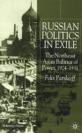 Russian Politics in Exile: The Northeast Asian Balance of Power, 1924-1931 - Felix Patrikeeff