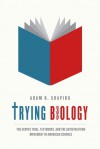 Trying Biology: The Scopes Trial, Textbooks, and the Antievolution Movement in American Schools - Adam Shapiro