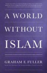 A World Without Islam - Graham E. Fuller