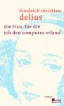 Die Frau, Für Die Ich Den Computer Erfand: Roman - Friedrich Christian Delius