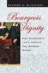 Bourgeois Dignity: Why Economics Can't Explain the Modern World - Deirdre N. McCloskey