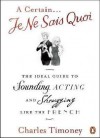 Certain Je Ne Sais Quoi: The Ideal Guide to Sounding, Acting and Shrugging Like the French - Charles Timoney